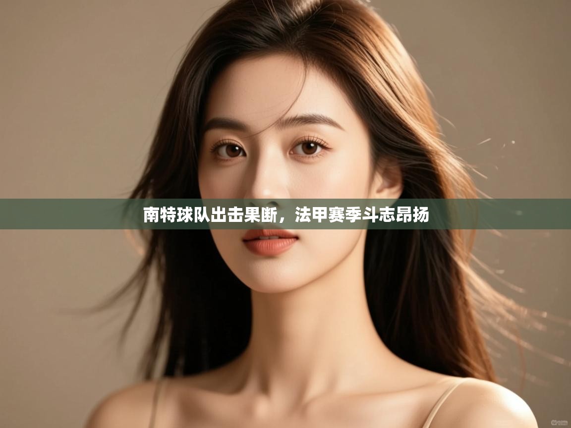 南特球队出击果断,法甲赛季斗志昂扬 第2张