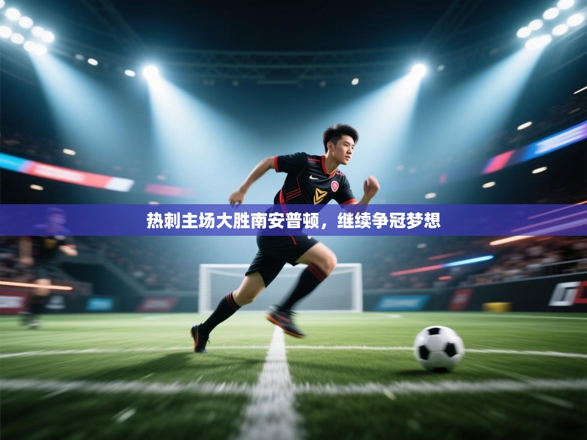 热刺主场大胜南安普顿，继续争冠梦想