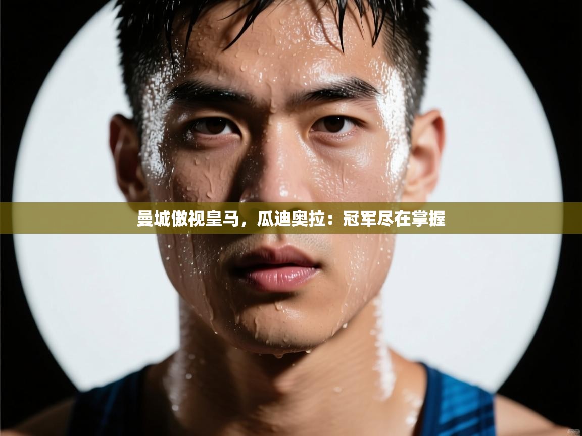 曼城傲视皇马,瓜迪奥拉:冠军尽在掌握 第1张