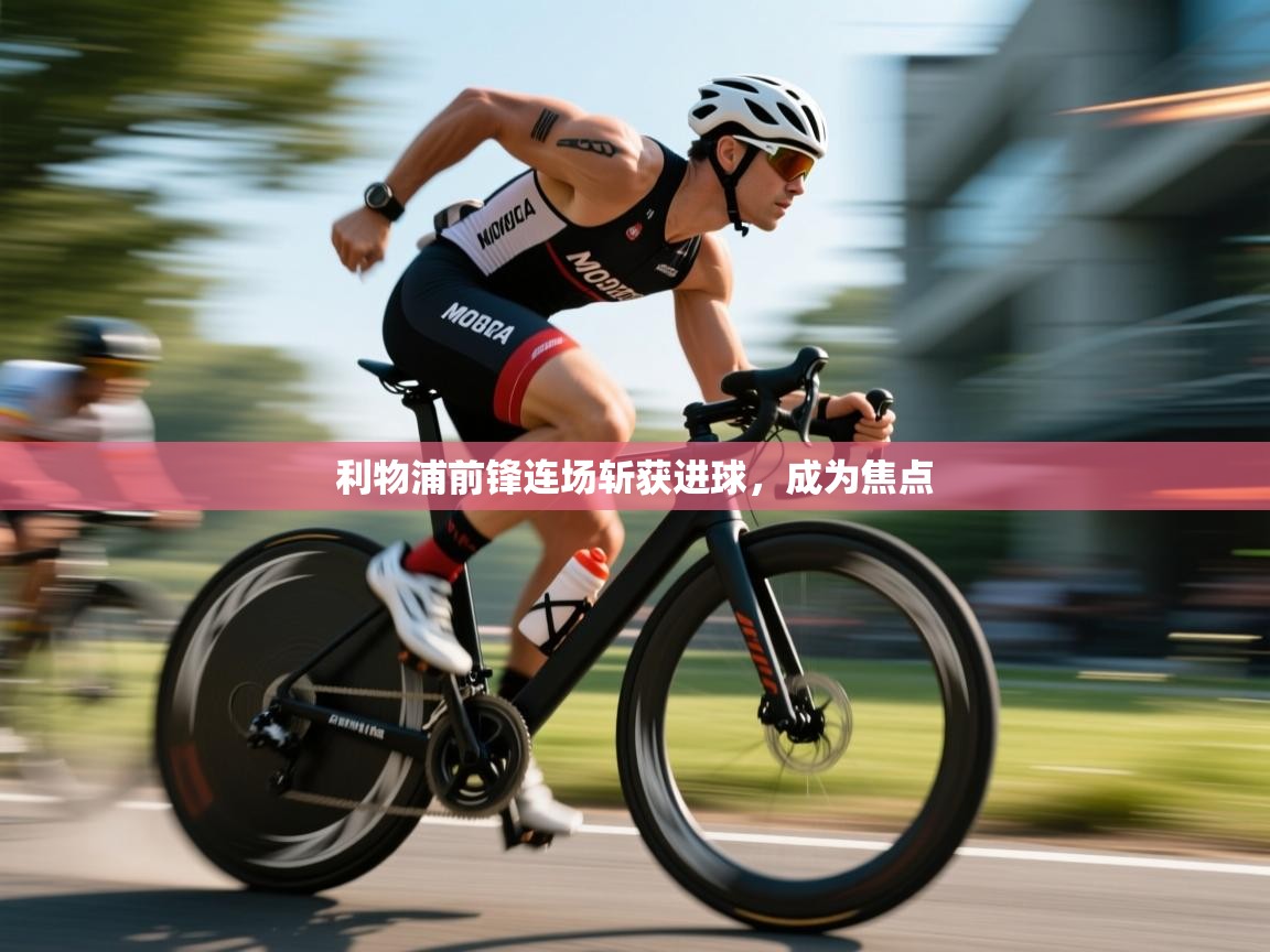 利物浦前锋连场斩获进球，成为焦点  第1张