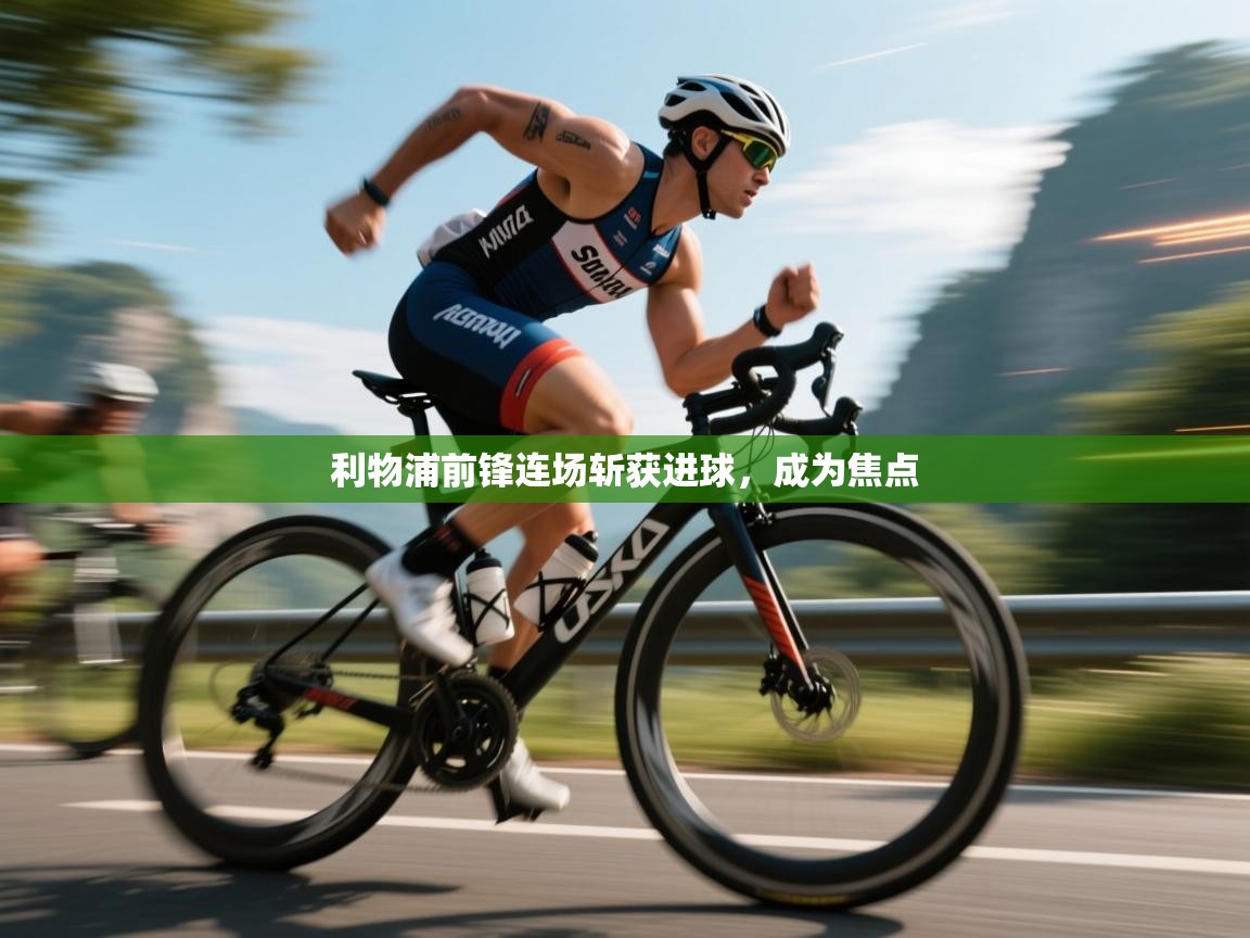 利物浦前锋连场斩获进球，成为焦点  第2张