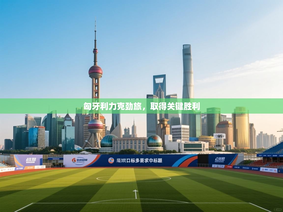 匈牙利力克劲旅,取得关键胜利 第1张