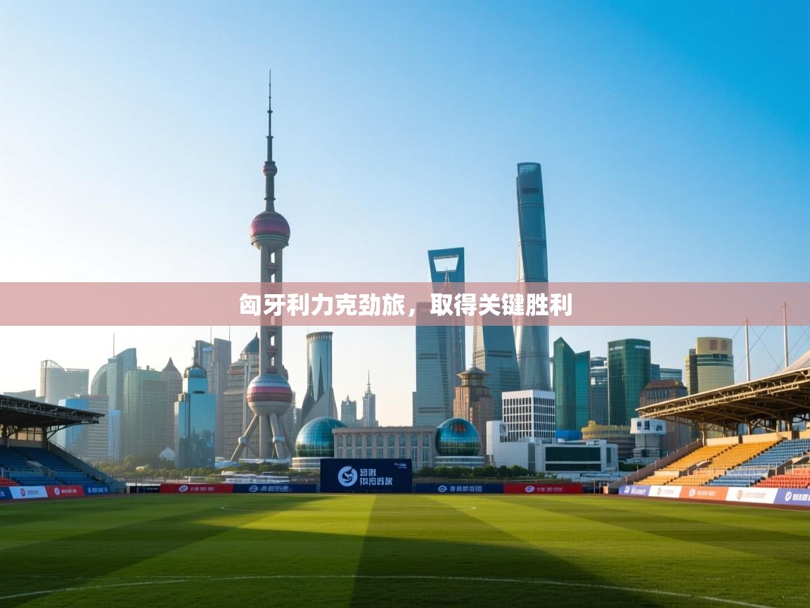 匈牙利力克劲旅,取得关键胜利 第2张