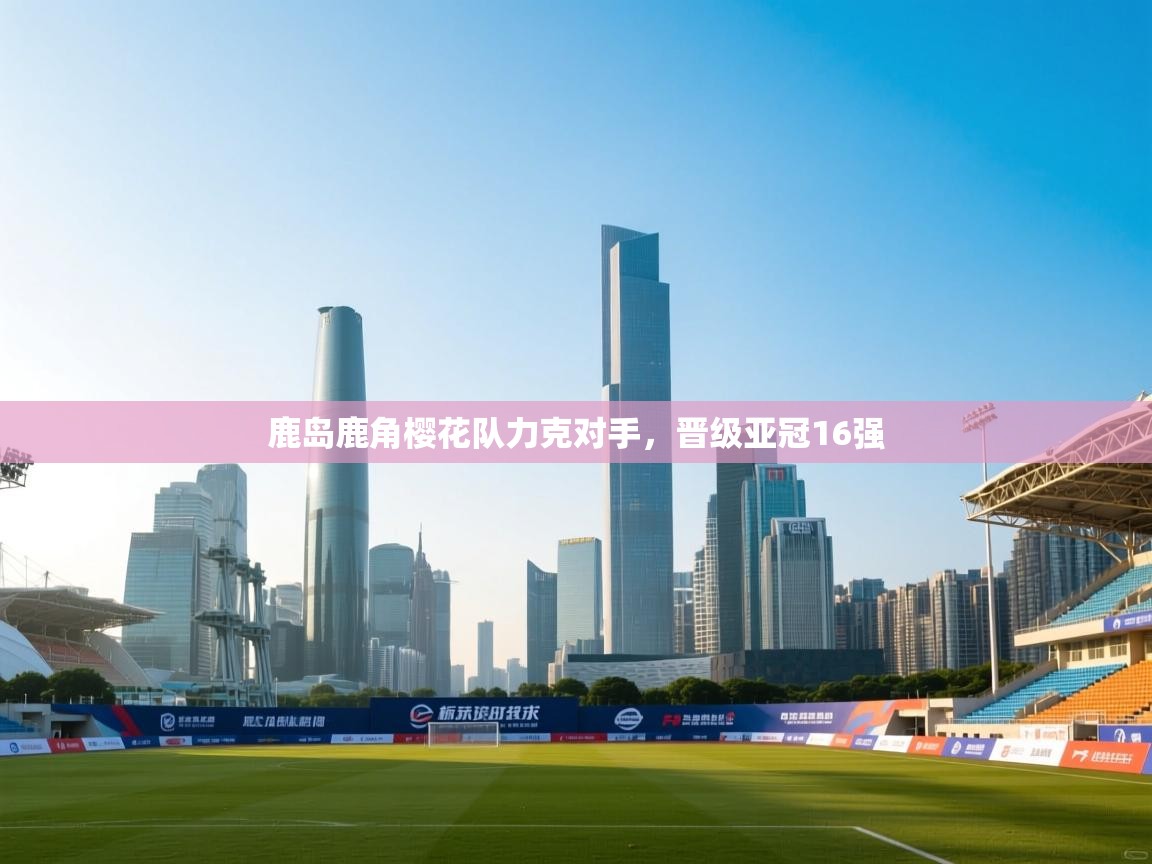 鹿岛鹿角樱花队力克对手，晋级亚冠16强