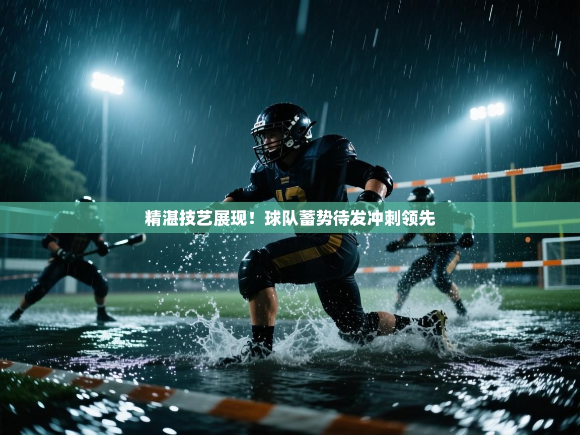 精湛技艺展现！球队蓄势待发冲刺领先  第2张