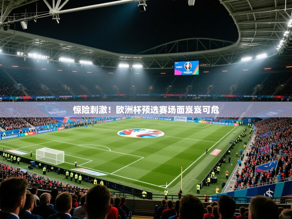 惊险刺激！欧洲杯预选赛场面岌岌可危  第1张