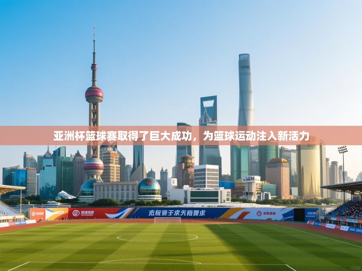 亚洲杯篮球赛取得了巨大成功，为篮球运动注入新活力  第1张