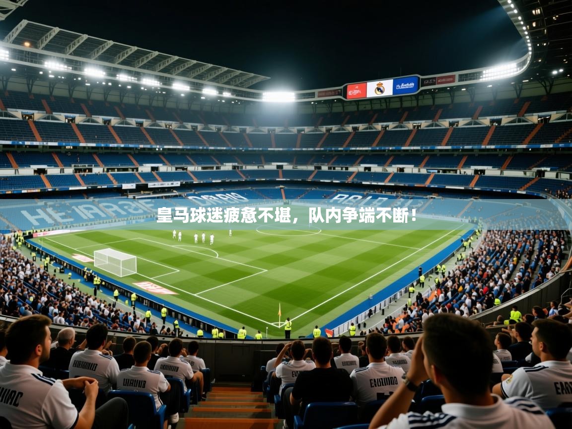 皇马球迷疲惫不堪，队内争端不断！