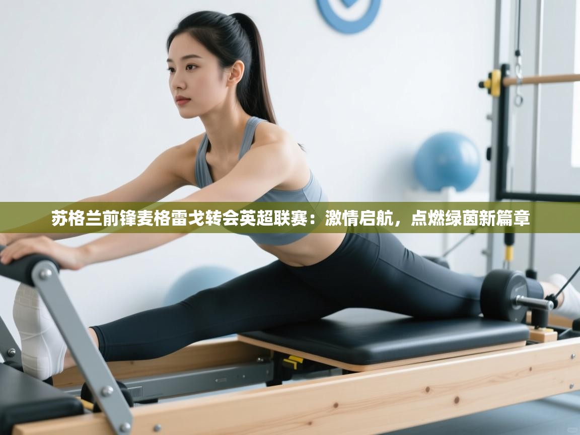 苏格兰前锋麦格雷戈转会英超联赛：激情启航，点燃绿茵新篇章