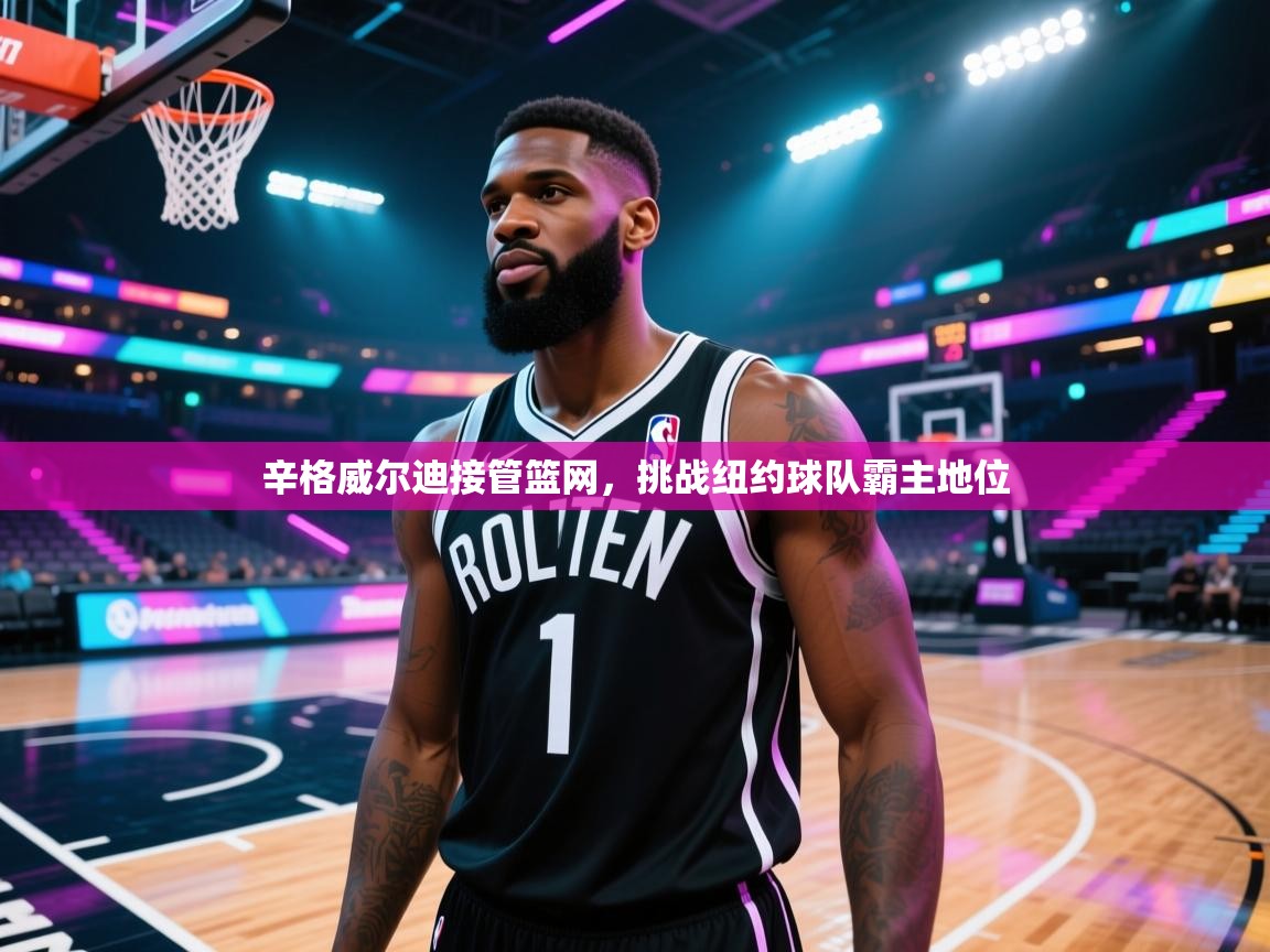 辛格威尔迪接管篮网，挑战纽约球队霸主地位