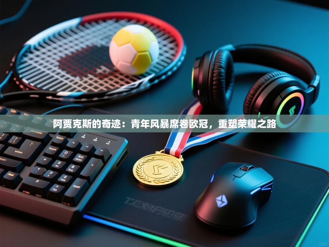 阿贾克斯的奇迹：青年风暴席卷欧冠，重塑荣耀之路  第1张