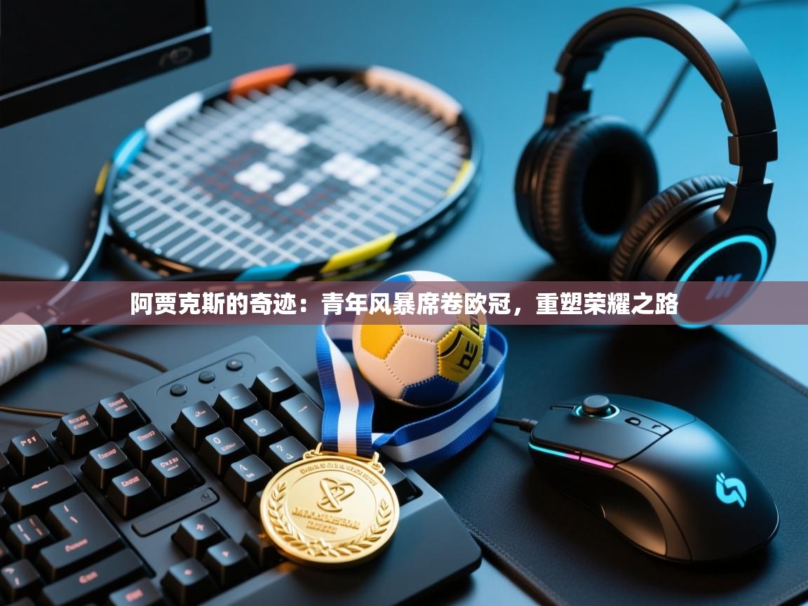 阿贾克斯的奇迹：青年风暴席卷欧冠，重塑荣耀之路  第2张