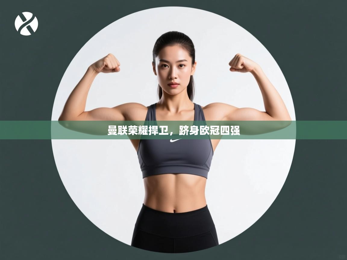 曼联荣耀捍卫，跻身欧冠四强