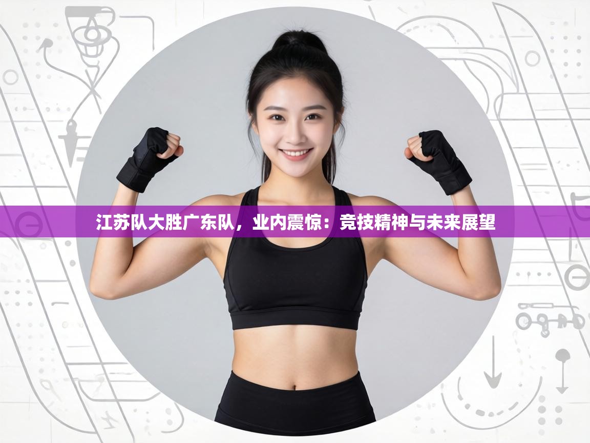 江苏队大胜广东队，业内震惊：竞技精神与未来展望  第1张