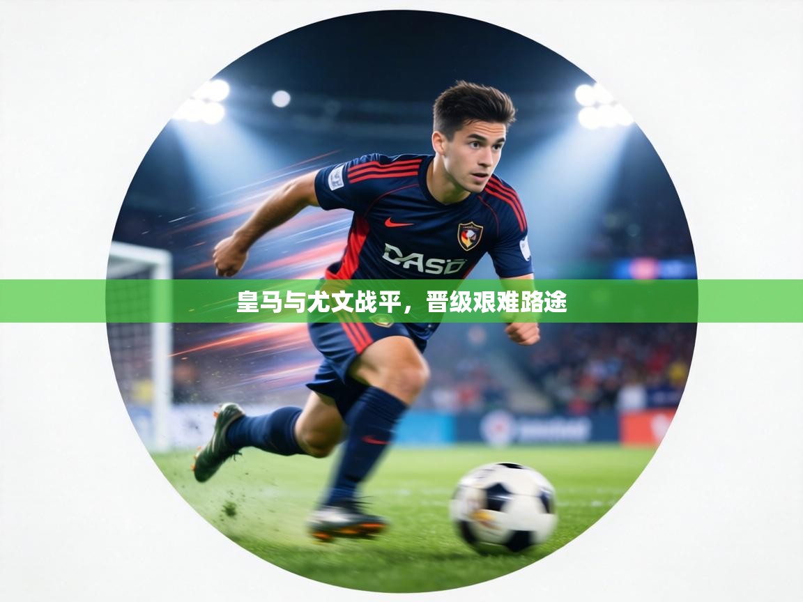 皇马与尤文战平，晋级艰难路途